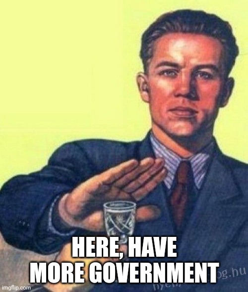no thanks I rather | HERE, HAVE MORE GOVERNMENT | image tagged in no thanks i rather | made w/ Imgflip meme maker