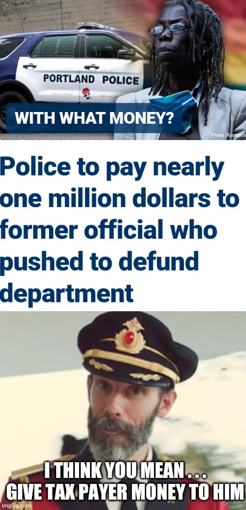 Tax Payers are Funding This | I THINK YOU MEAN . . .
GIVE TAX PAYER MONEY TO HIM | image tagged in captain obvious,liberals,leftists,antifa,blm,democrats | made w/ Imgflip meme maker