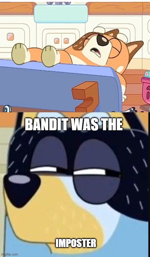 Bluey-I knew it | BANDIT WAS THE; IMPOSTER | image tagged in memes,funny memes,lolz,bandit,bluey,chili | made w/ Imgflip meme maker