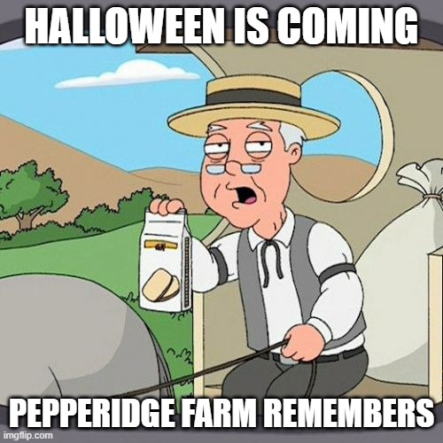 Yes we know | HALLOWEEN IS COMING; PEPPERIDGE FARM REMEMBERS | image tagged in memes,pepperidge farm remembers,funny memes,lolz,happy halloween | made w/ Imgflip meme maker