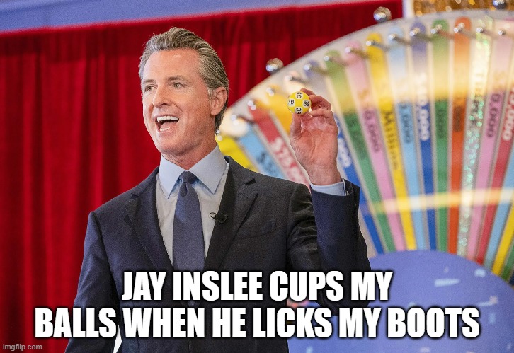 Jay Inslee is Gavin's best bud | JAY INSLEE CUPS MY BALLS WHEN HE LICKS MY BOOTS | image tagged in gavin,jay,governor | made w/ Imgflip meme maker