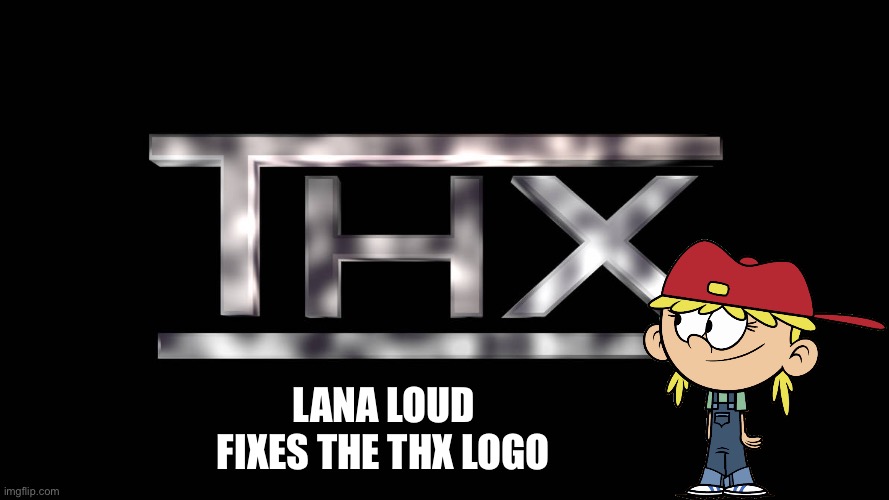 Lana Loud fixes the THX logo | LANA LOUD FIXES THE THX LOGO | image tagged in thx,thx logo,girl,fix,nickelodeon,the loud house | made w/ Imgflip meme maker