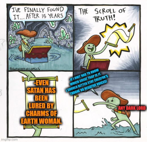 -She's had to be hot. | -EVEN SATAN HAS BEEN LURED BY CHARMS OF EARTH WOMAN. -IF I ONLY HAD TO KNOW WHICH GREAT TRAP IS IT, I SHOULD BETTER STAY CREATOR'S THRONE NO NEGATIVE VOICES! *ANY DARK LORD | image tagged in memes,the scroll of truth,satan speaks,sexy girl,lucky charms,so true | made w/ Imgflip meme maker