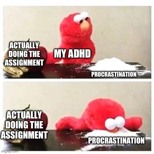 Totally not relatable… ? | ACTUALLY DOING THE ASSIGNMENT; MY ADHD; PROCRASTINATION; ACTUALLY DOING THE ASSIGNMENT; PROCRASTINATION | image tagged in elmo cocaine | made w/ Imgflip meme maker