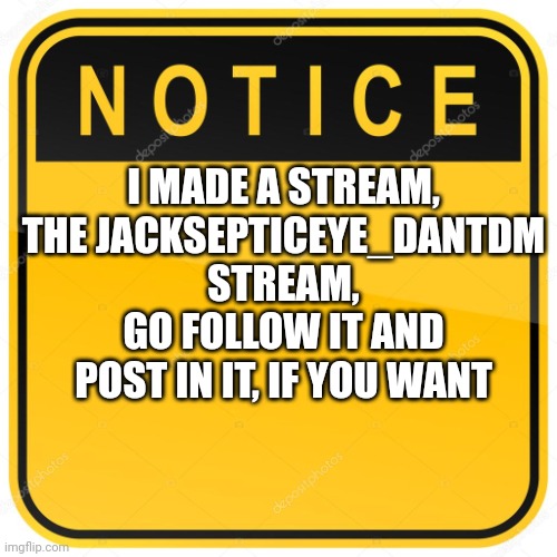 Only if you want to | I MADE A STREAM, THE JACKSEPTICEYE_DANTDM STREAM, GO FOLLOW IT AND POST IN IT, IF YOU WANT | image tagged in notice sign | made w/ Imgflip meme maker