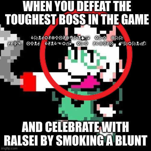 well, why would you do that? | WHEN YOU DEFEAT THE TOUGHEST BOSS IN THE GAME; CONGRATULATIONS, YOU TOO HAVE LUNG CANCER, YOU ACTUAL MORON. AND CELEBRATE WITH RALSEI BY SMOKING A BLUNT | image tagged in ralsei smoking a blunt,deltarune,ralsei | made w/ Imgflip meme maker