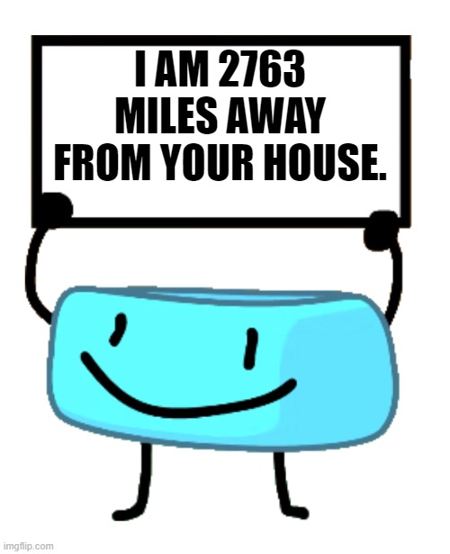 cool bracelety fact! | I AM 2763 MILES AWAY FROM YOUR HOUSE. | image tagged in bracelety sign,bfb | made w/ Imgflip meme maker