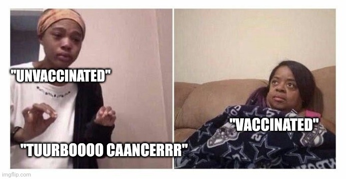 Turbo cancer | "UNVACCINATED"; "VACCINATED"; "TUURBOOOO CAANCERRR" | image tagged in girl under blanket | made w/ Imgflip meme maker