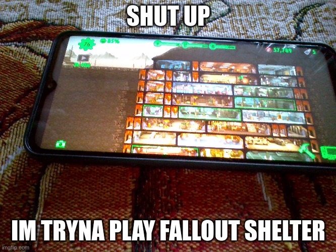SHUT UP; IM TRYNA PLAY FALLOUT SHELTER | made w/ Imgflip meme maker