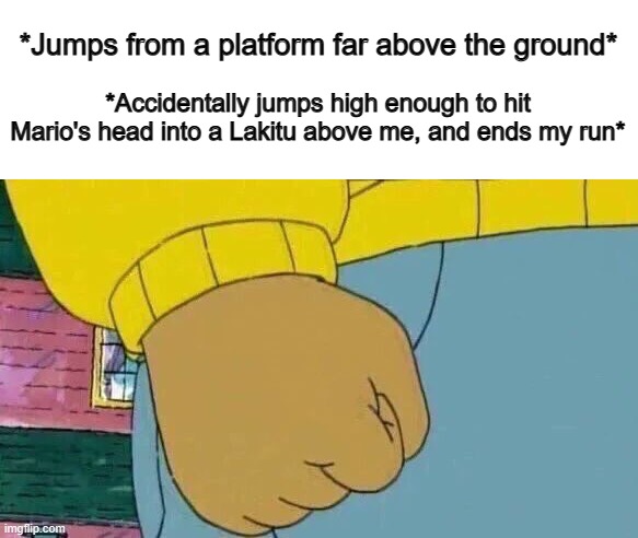 Lakitu's are easy to deal with, but still... | *Jumps from a platform far above the ground*; *Accidentally jumps high enough to hit Mario's head into a Lakitu above me, and ends my run* | image tagged in memes,arthur fist,supa maro bous | made w/ Imgflip meme maker