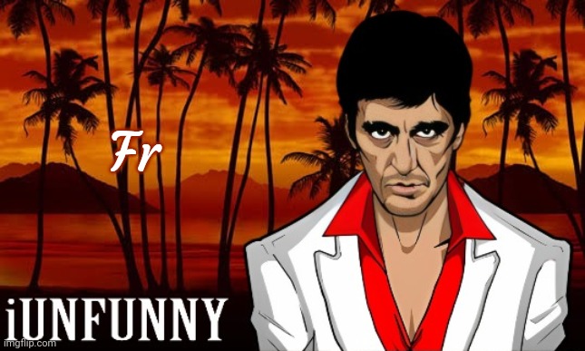 iUnFunny's Scarface template | Fr | image tagged in iunfunny's scarface template | made w/ Imgflip meme maker