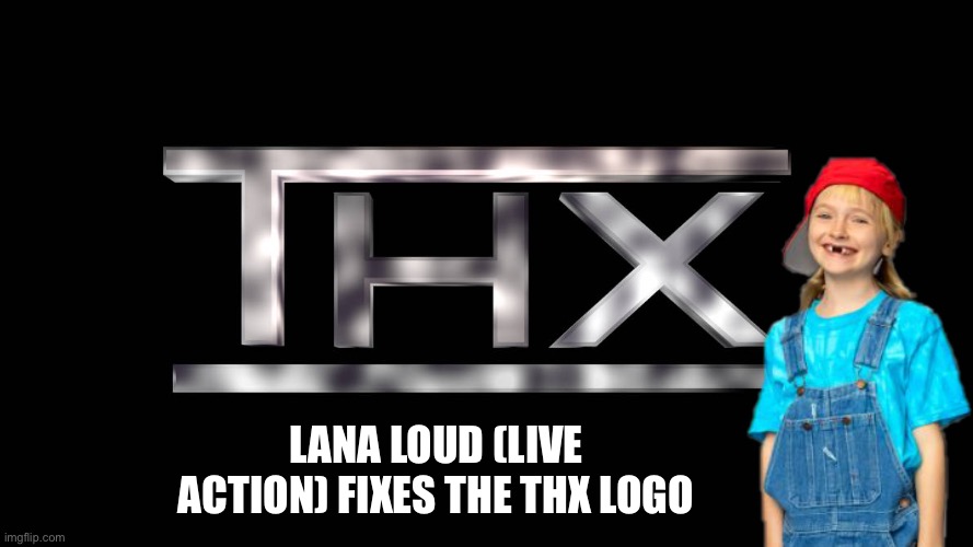 Lana Loud (live action) fixes the THX logo | LANA LOUD (LIVE ACTION) FIXES THE THX LOGO | image tagged in thx,thx logo,girl,fix,nickelodeon,the loud house | made w/ Imgflip meme maker