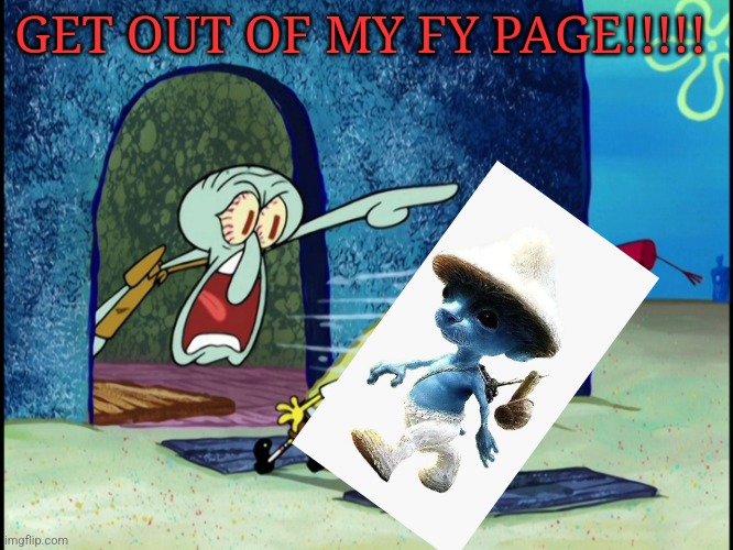 I mean, it is funny, but it has been flooding my FY page for a while now | GET OUT OF MY FY PAGE!!!!! | image tagged in get out of my house,memes,roblox,roblox meme,smurf,cat | made w/ Imgflip meme maker