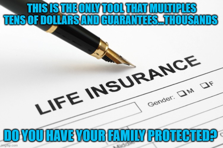 life insuance multiplies | THIS IS THE ONLY TOOL THAT MULTIPLES TENS OF DOLLARS AND GUARANTEES...THOUSANDS; DO YOU HAVE YOUR FAMILY PROTECTED? | image tagged in life insurance | made w/ Imgflip meme maker