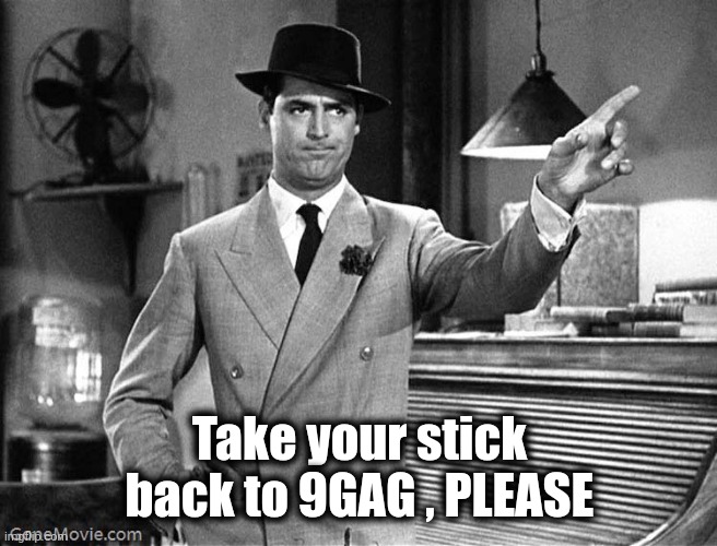 Get Out | Take your stick back to 9GAG , PLEASE | image tagged in get out | made w/ Imgflip meme maker