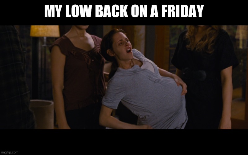 MY LOW BACK ON A FRIDAY | image tagged in pain,twilight | made w/ Imgflip meme maker