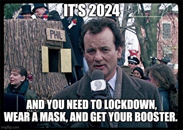 All for climate change | IT'S 2024; AND YOU NEED TO LOCKDOWN, WEAR A MASK, AND GET YOUR BOOSTER. | image tagged in groundhog day | made w/ Imgflip meme maker