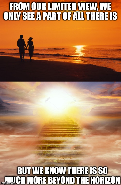 FROM OUR LIMITED VIEW, WE ONLY SEE A PART OF ALL THERE IS; BUT WE KNOW THERE IS SO MUCH MORE BEYOND THE HORIZON | image tagged in couple beach,heaven | made w/ Imgflip meme maker