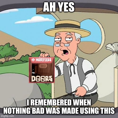 sad but true | AH YES; I REMEMBERED WHEN NOTHING BAD WAS MADE USING THIS | image tagged in memes,pepperidge farm remembers,roblox doors | made w/ Imgflip meme maker