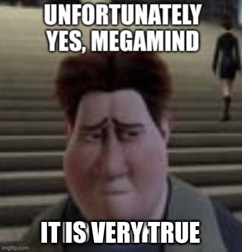 unfortunately yes, megamind no bitches | IT IS VERY TRUE | image tagged in unfortunately yes megamind no bitches | made w/ Imgflip meme maker