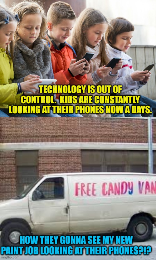 TECHNOLOGY IS OUT OF CONTROL.  KIDS ARE CONSTANTLY LOOKING AT THEIR PHONES NOW A DAYS. HOW THEY GONNA SEE MY NEW PAINT JOB LOOKING AT THEIR PHONES?!? | image tagged in free candy van,smart,phone,dark humor | made w/ Imgflip meme maker