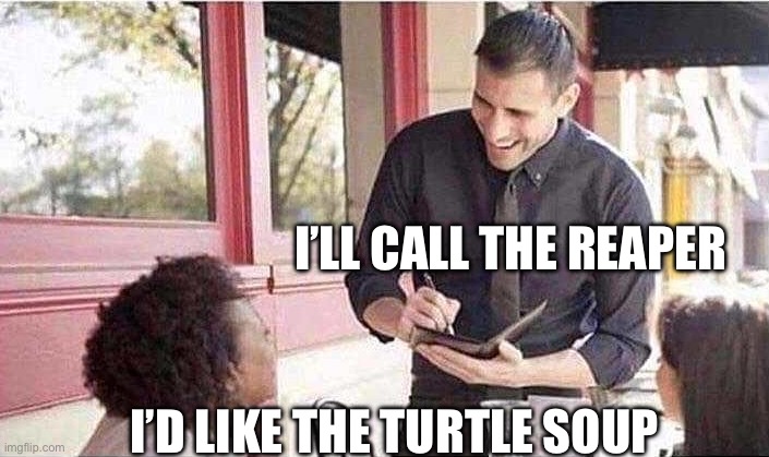 waiter taking order | I’LL CALL THE REAPER I’D LIKE THE TURTLE SOUP | image tagged in waiter taking order | made w/ Imgflip meme maker