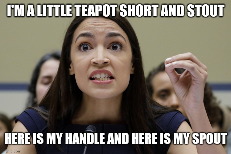 Aoc teapot | I'M A LITTLE TEAPOT SHORT AND STOUT; HERE IS MY HANDLE AND HERE IS MY SPOUT | image tagged in aoc zero sign crooked jaw,funny memes | made w/ Imgflip meme maker