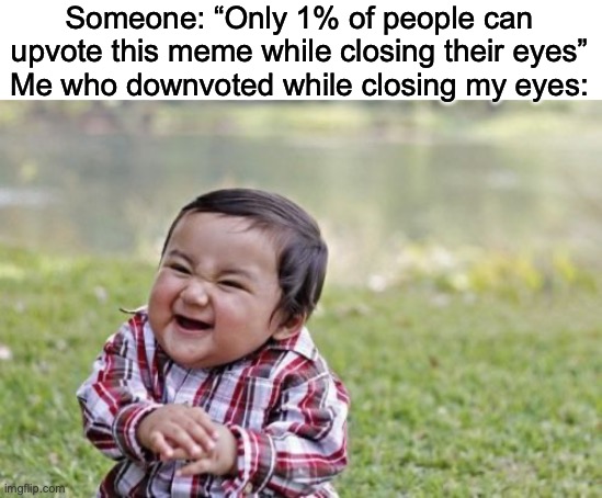 EVILLLLLLLLLL HAHA!!!!!!!!! | Someone: “Only 1% of people can upvote this meme while closing their eyes”
Me who downvoted while closing my eyes: | image tagged in memes,evil toddler | made w/ Imgflip meme maker