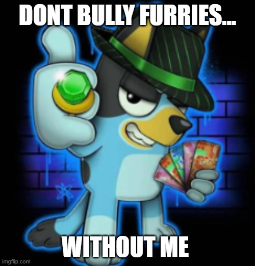 gangsta bluey | DONT BULLY FURRIES... WITHOUT ME | image tagged in gangsta bluey | made w/ Imgflip meme maker