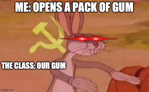 Bugs bunny communist | ME: OPENS A PACK OF GUM; THE CLASS: OUR GUM | image tagged in bugs bunny communist,school meme,funny memes,relatable memes | made w/ Imgflip meme maker