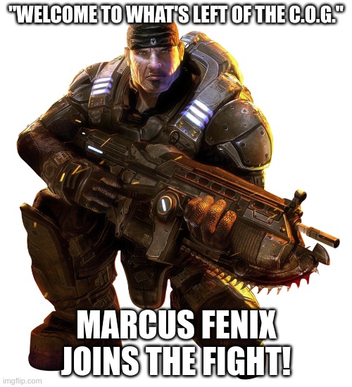 "WELCOME TO WHAT'S LEFT OF THE C.O.G."; MARCUS FENIX JOINS THE FIGHT! | made w/ Imgflip meme maker
