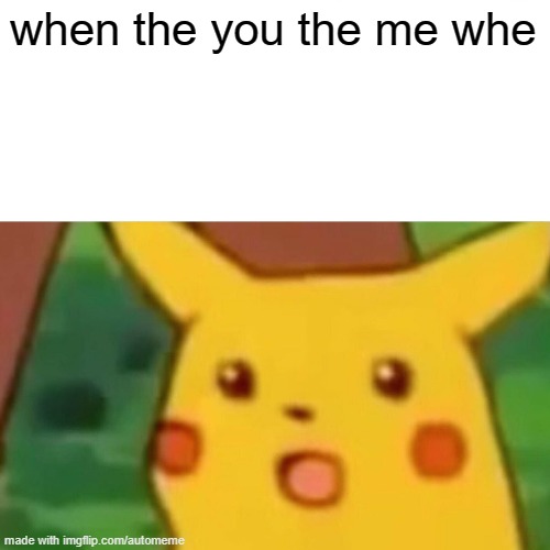 when the whe me you wnhen #relatalbe | when the you the me whe | image tagged in memes,surprised pikachu | made w/ Imgflip meme maker