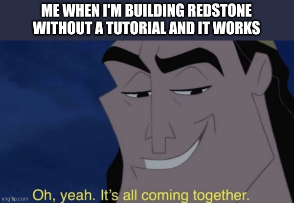 very satisfiying | ME WHEN I'M BUILDING REDSTONE WITHOUT A TUTORIAL AND IT WORKS | image tagged in it's all coming together | made w/ Imgflip meme maker
