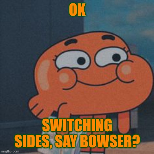 OK SWITCHING SIDES, SAY BOWSER? | made w/ Imgflip meme maker