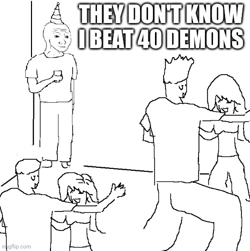 They don't know | THEY DON'T KNOW I BEAT 40 DEMONS | image tagged in they don't know | made w/ Imgflip meme maker