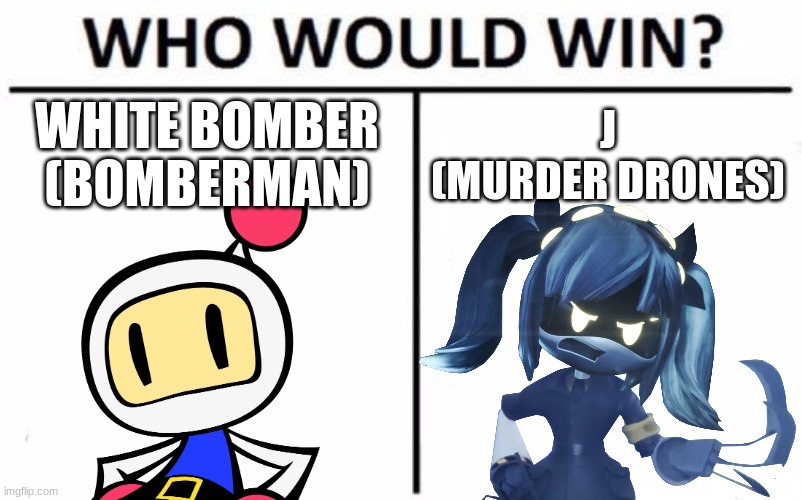 Who Would Win? | WHITE BOMBER (BOMBERMAN); J
(MURDER DRONES) | image tagged in memes,who would win | made w/ Imgflip meme maker