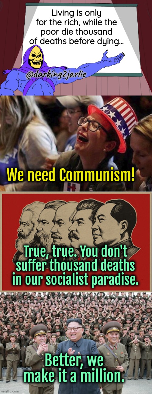 Marxist improvements! | Living is only for the rich, while the poor die thousand of deaths before dying... @darking2jarlie; We need Communism! True, true. You don't suffer thousand deaths in our socialist paradise. Better, we make it a million. | image tagged in skeletor presents,crying liberal,communism,marxism,poverty,america | made w/ Imgflip meme maker