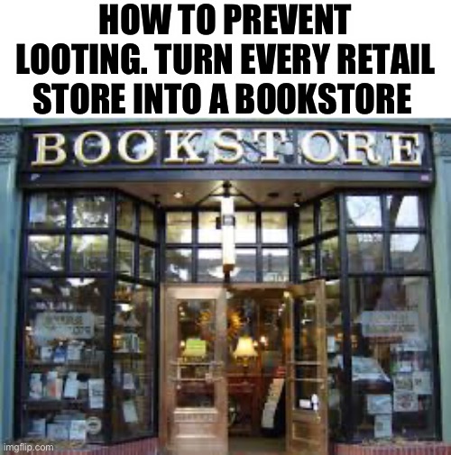 bookstore | HOW TO PREVENT LOOTING. TURN EVERY RETAIL STORE INTO A BOOKSTORE | image tagged in bookstore | made w/ Imgflip meme maker