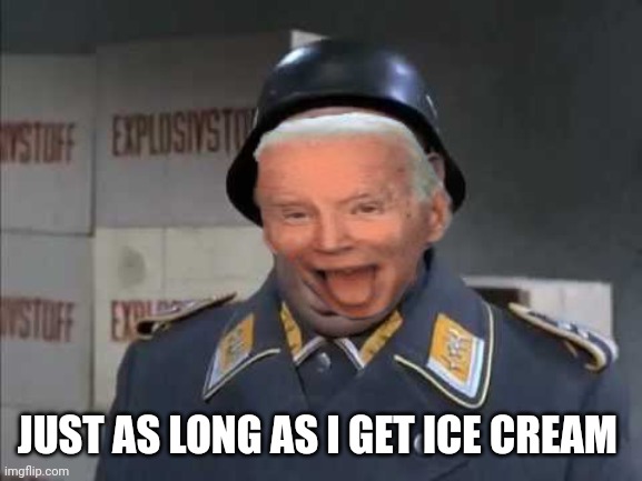 Sgt. Schultz shouting | JUST AS LONG AS I GET ICE CREAM | image tagged in sgt schultz shouting | made w/ Imgflip meme maker
