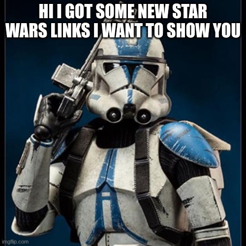 clone trooper stans ready | HI I GOT SOME NEW STAR WARS LINKS I WANT TO SHOW YOU | image tagged in clone trooper stans ready | made w/ Imgflip meme maker