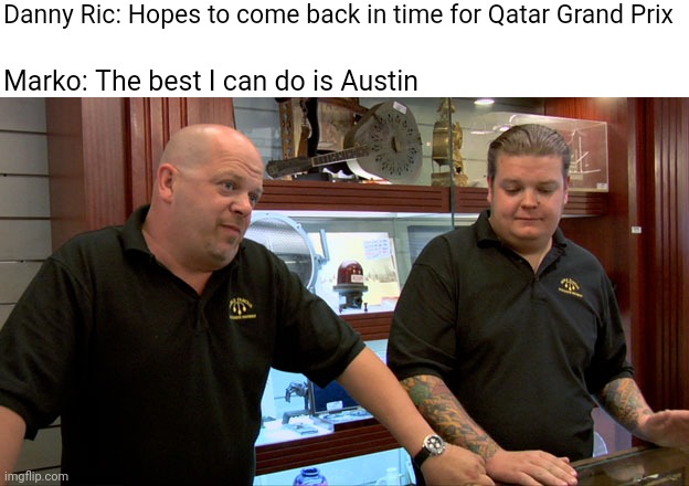 Pawn Stars Best I Can Do | Danny Ric: Hopes to come back in time for Qatar Grand Prix; Marko: The best I can do is Austin | image tagged in pawn stars best i can do,formula 1,austin | made w/ Imgflip meme maker