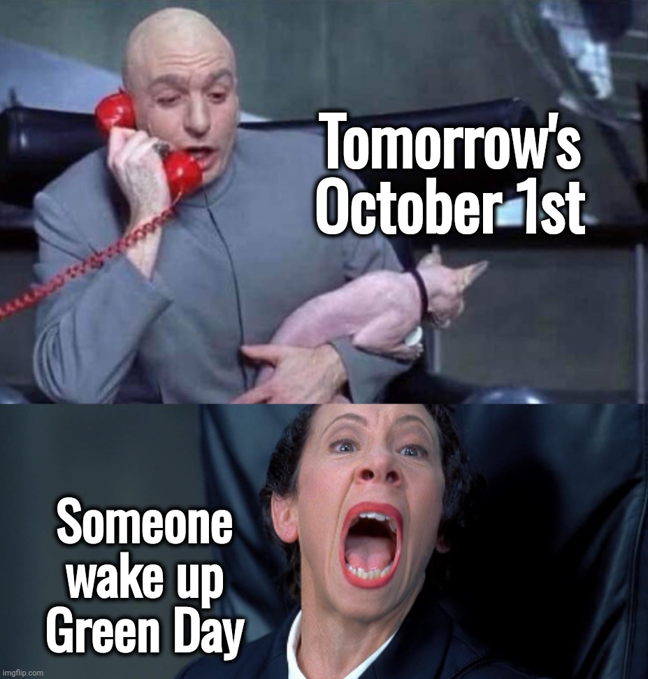 No , let them sleep | Tomorrow's October 1st; Someone wake up Green Day | image tagged in dr evil and frau,green day,awesome music,well yes but actually no,rock music,ooo you almost had it | made w/ Imgflip meme maker