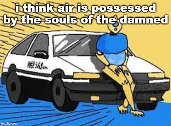 initial d-fect | i think air is possessed by the souls of the damned | image tagged in initial d-fect | made w/ Imgflip meme maker