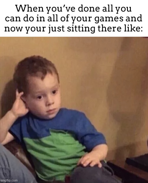 Bored kid | When you’ve done all you can do in all of your games and now your just sitting there like: | image tagged in bored kid | made w/ Imgflip meme maker
