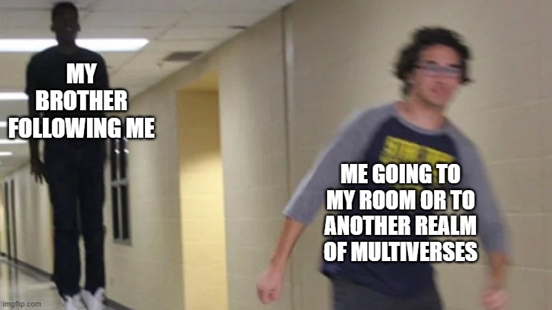 real | MY BROTHER FOLLOWING ME; ME GOING TO MY ROOM OR TO ANOTHER REALM OF MULTIVERSES | image tagged in floating guy following other guy | made w/ Imgflip meme maker