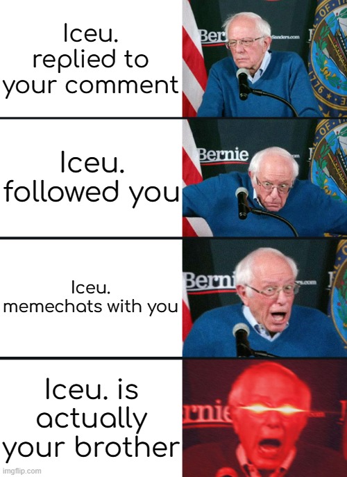 image title | Iceu. replied to your comment; Iceu. followed you; Iceu. memechats with you; Iceu. is actually your brother | image tagged in bernie sanders reaction nuked,tags | made w/ Imgflip meme maker