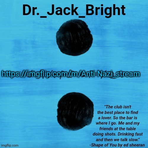 Dr. Bright's Shape of You announcement template | https://imgflip.com/m/Anti-Nazi_stream | image tagged in dr bright's shape of you announcement template | made w/ Imgflip meme maker