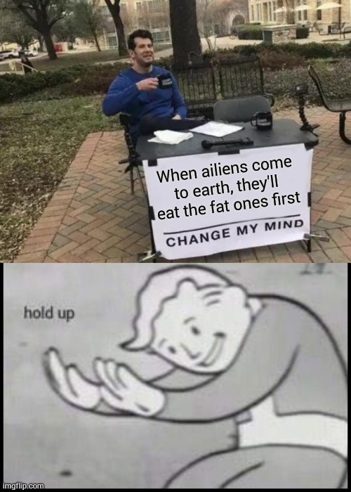 When ailiens come to earth, they'll eat the fat ones first | image tagged in memes,change my mind,fallout hold up- space on top | made w/ Imgflip meme maker