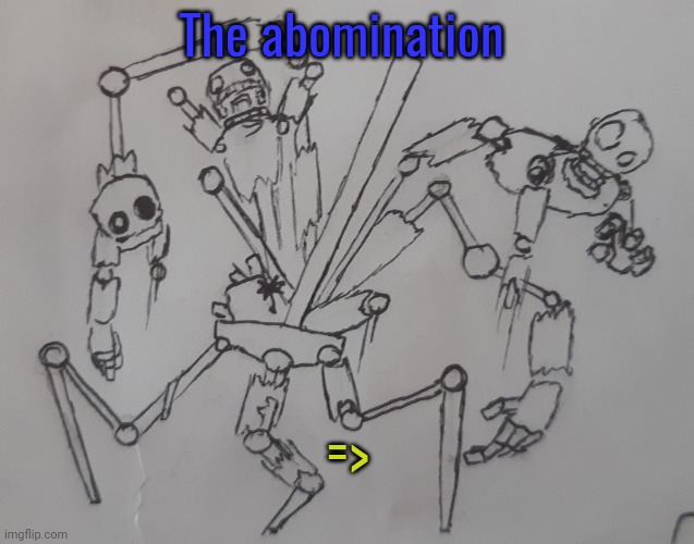 The abomination (request from BubTheSpookyAnimotronic ) | The abomination; => | image tagged in the abomination | made w/ Imgflip meme maker