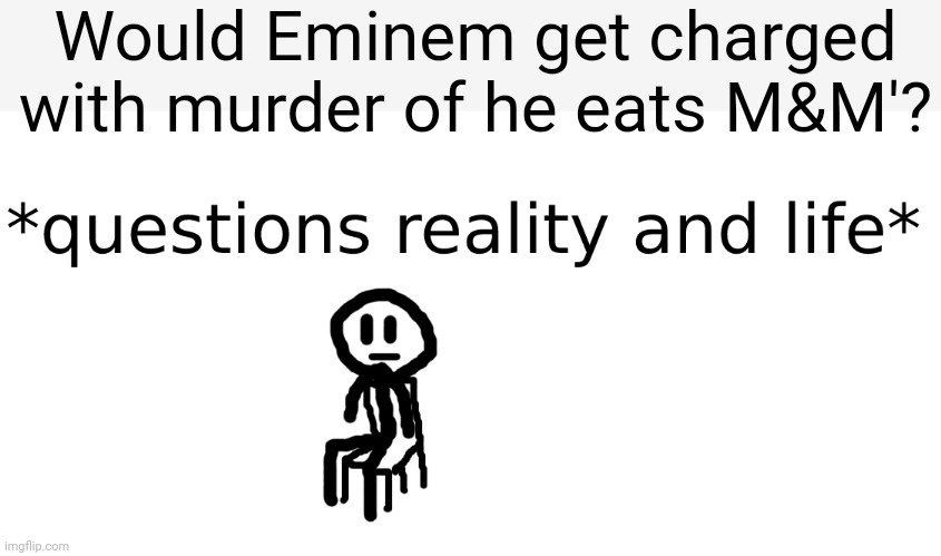 questions reality and life | Would Eminem get charged with murder of he eats M&M'? | image tagged in questions reality and life | made w/ Imgflip meme maker